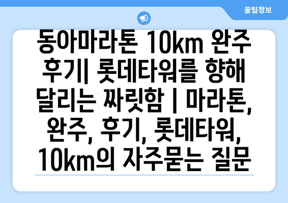 동아마라톤 10km 완주 후기| 롯데타워를 향해 달리는 짜릿함 | 마라톤, 완주, 후기, 롯데타워, 10km