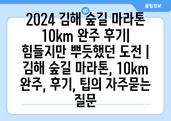 2024 김해 숲길 마라톤 10km 완주 후기| 힘들지만 뿌듯했던 도전 | 김해 숲길 마라톤, 10km 완주, 후기, 팁