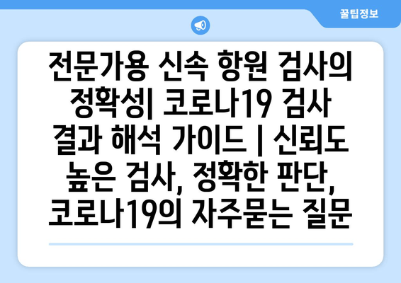 전문가용 신속 항원 검사의 정확성| 코로나19 검사 결과 해석 가이드 | 신뢰도 높은 검사, 정확한 판단, 코로나19