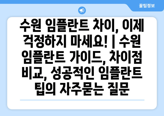 수원 임플란트 차이, 이제 걱정하지 마세요! | 수원 임플란트 가이드, 차이점 비교, 성공적인 임플란트 팁