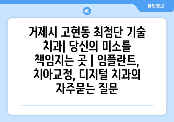 거제시 고현동 최첨단 기술 치과| 당신의 미소를 책임지는 곳 | 임플란트, 치아교정, 디지털 치과