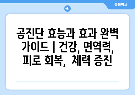 공진단 효능과 효과 완벽 가이드 | 건강, 면역력, 피로 회복,  체력 증진