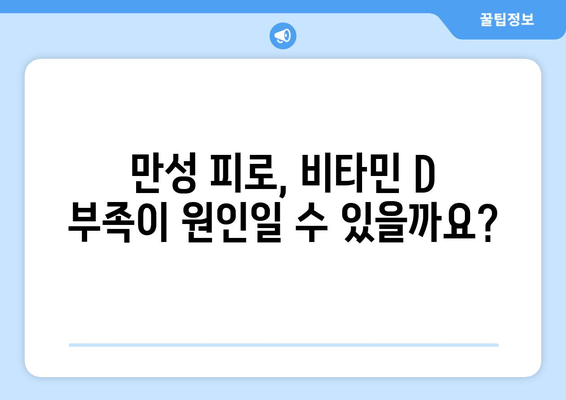 만성 피로, 비타민 D 부족이 원인일까요? | 만성 피로 해결, 비타민 D 수치 확인, 건강 관리