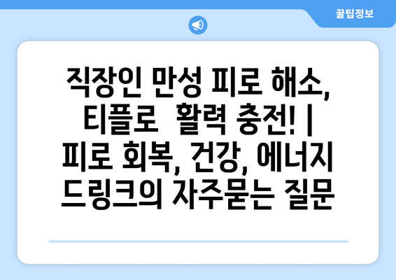 직장인 만성 피로 해소, 티플로  활력 충전! | 피로 회복, 건강, 에너지 드링크