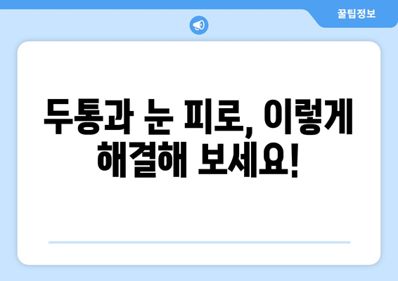 두통과 눈 피로, 왜 생길까요? 원인과 해결 위한 5가지 대처법 | 두통, 눈 피로, 원인, 해결, 관리