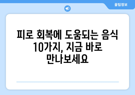 피로 회복에 효과적인 음식과 성분 10가지 | 피로 해소, 활력 증진, 건강 식단