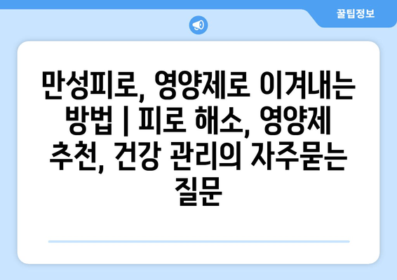 만성피로, 영양제로 이겨내는 방법 | 피로 해소, 영양제 추천, 건강 관리