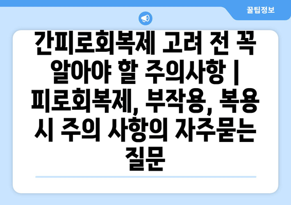 간피로회복제 고려 전 꼭 알아야 할 주의사항 | 피로회복제, 부작용, 복용 시 주의 사항