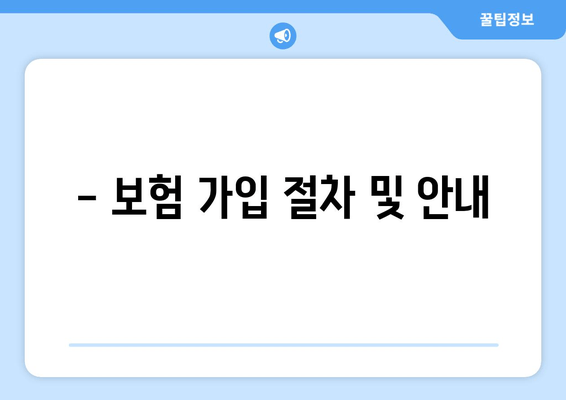 - 보험 가입 절차 및 안내