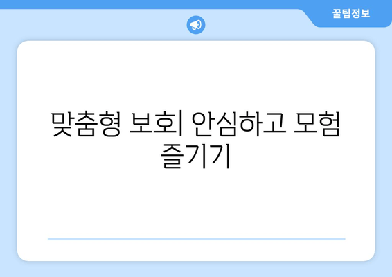 맞춤형 보호| 안심하고 모험 즐기기