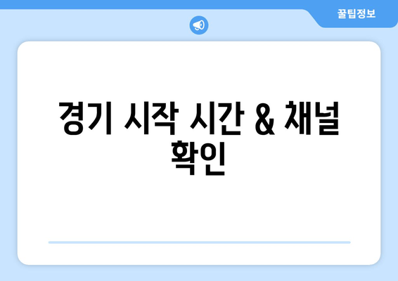 경기 시작 시간 & 채널 확인