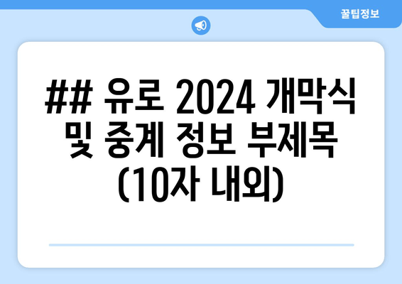 ## 유로 2024 개막식 및 중계 정보 부제목 (10자 내외)