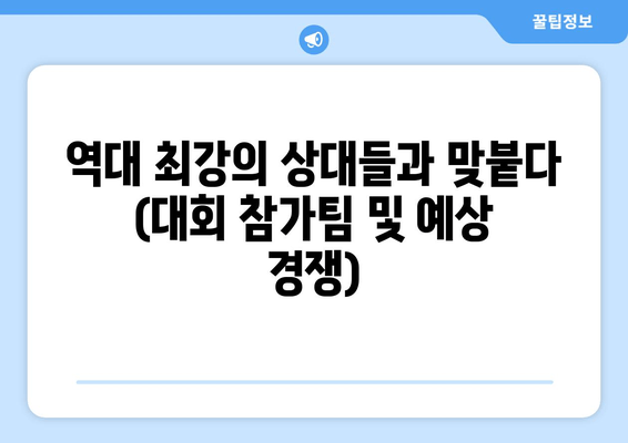 역대 최강의 상대들과 맞붙다 (대회 참가팀 및 예상 경쟁)