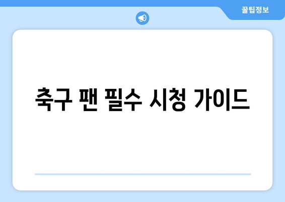 축구 팬 필수 시청 가이드