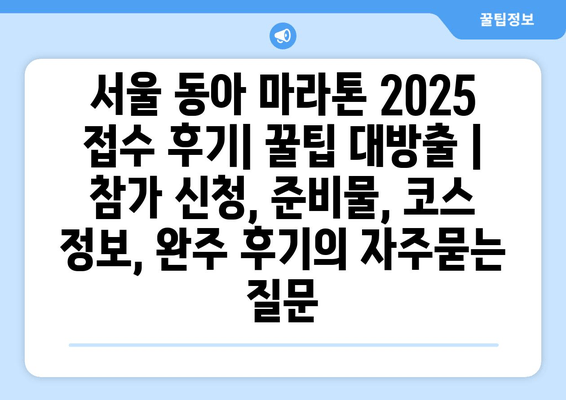 서울 동아 마라톤 2025 접수 후기| 꿀팁 대방출 | 참가 신청, 준비물, 코스 정보, 완주 후기