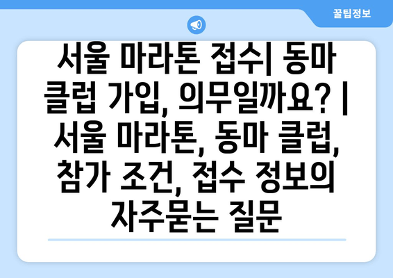 서울 마라톤 접수| 동마 클럽 가입, 의무일까요? | 서울 마라톤, 동마 클럽, 참가 조건, 접수 정보