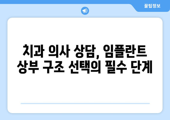 임플란트 상부 구조 선택, 치과 의사 상담이 왜 중요할까요? | 임플란트, 상부 구조, 치과 상담, 성공적인 임플란트