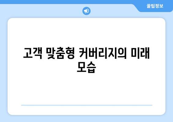 고객 맞춤형 커버리지의 미래 모습