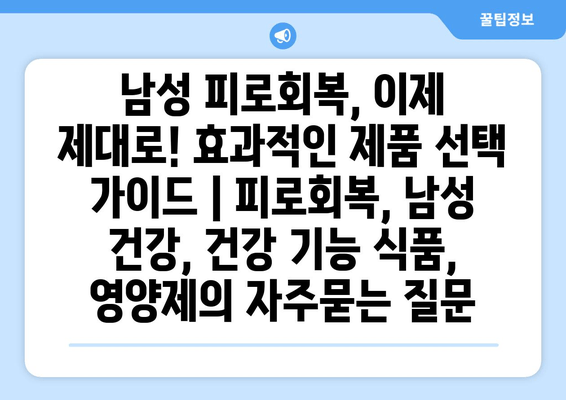 남성 피로회복, 이제 제대로! 효과적인 제품 선택 가이드 | 피로회복, 남성 건강, 건강 기능 식품, 영양제