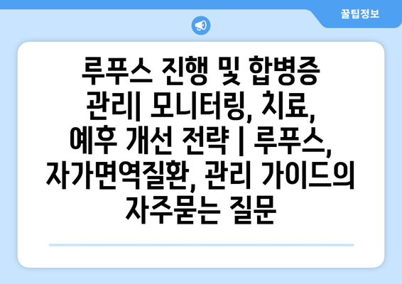 루푸스 진행 및 합병증 관리| 모니터링, 치료, 예후 개선 전략 | 루푸스, 자가면역질환, 관리 가이드