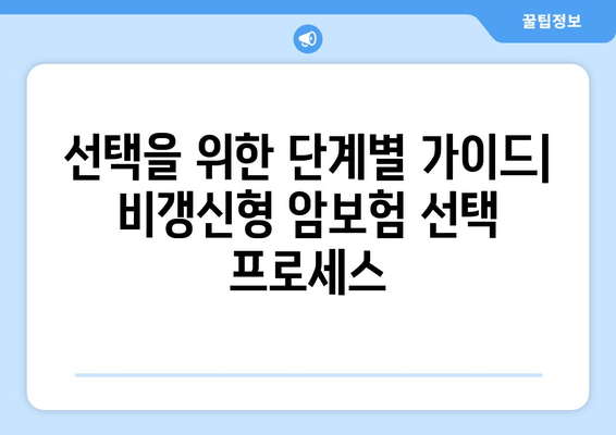 선택을 위한 단계별 가이드| 비갱신형 암보험 선택 프로세스