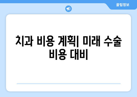 치과 비용 계획| 미래 수술 비용 대비