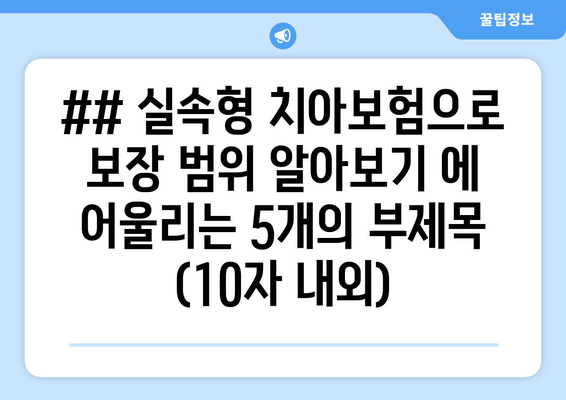 ## 실속형 치아보험으로 보장 범위 알아보기 에 어울리는 5개의 부제목 (10자 내외)