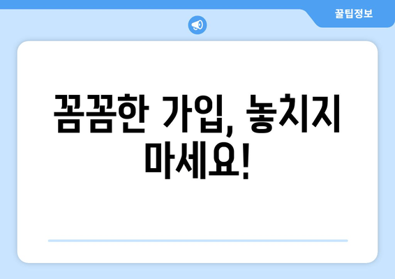 꼼꼼한 가입, 놓치지 마세요!