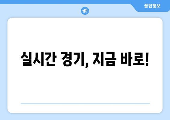 실시간 경기, 지금 바로!