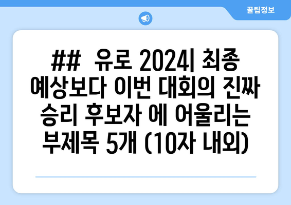 ##  유로 2024| 최종 예상보다 이번 대회의 진짜 승리 후보자 에 어울리는 부제목 5개 (10자 내외)