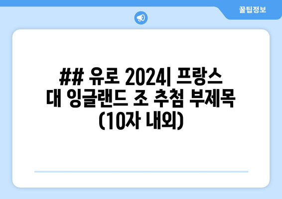 ## 유로 2024| 프랑스 대 잉글랜드 조 추첨 부제목 (10자 내외)