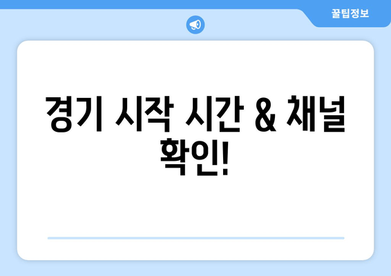 경기 시작 시간 & 채널 확인!