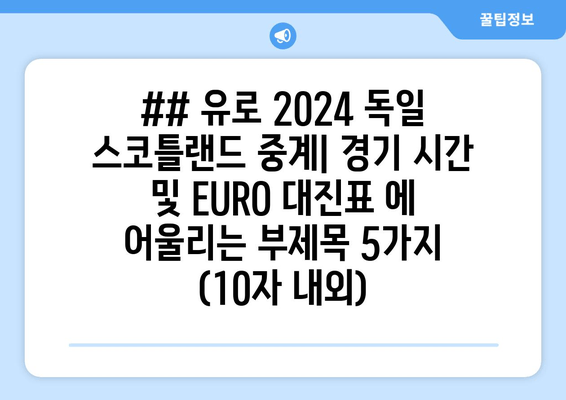 ## 유로 2024 독일 스코틀랜드 중계| 경기 시간 및 EURO 대진표 에 어울리는 부제목 5가지 (10자 내외)