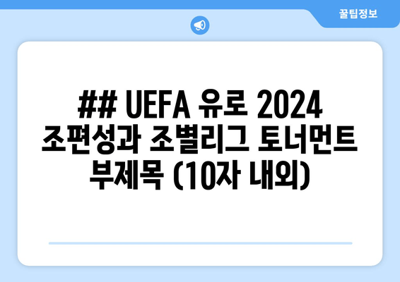 ## UEFA 유로 2024 조편성과 조별리그 토너먼트 부제목 (10자 내외)