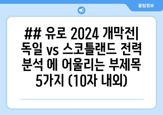 ## 유로 2024 개막전| 독일 vs 스코틀랜드 전력 분석 에 어울리는 부제목 5가지 (10자 내외)