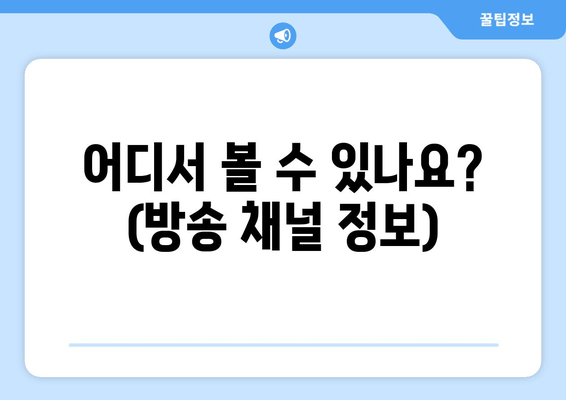 어디서 볼 수 있나요? (방송 채널 정보)