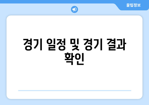 경기 일정 및 경기 결과 확인