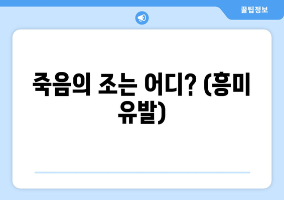 죽음의 조는 어디? (흥미 유발)