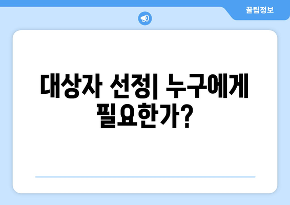 대상자 선정| 누구에게 필요한가?