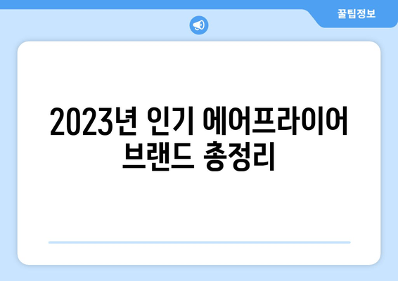 에어프라이어 추천| 2023년 최고의 에어프라이어 선택 가이드 | 용량, 기능, 브랜드 비교