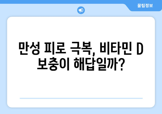 만성 피로, 비타민 D 결핍이 원인일 수 있다면? | 만성 피로, 비타민 D, 건강, 솔루션