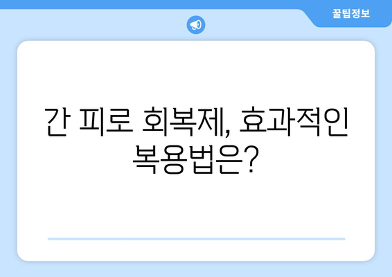 간 피로 회복제, 꼭 알아야 할 주의사항 5가지 | 간 건강, 부작용, 복용법