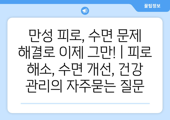 만성 피로, 수면 문제 해결로 이제 그만! | 피로 해소, 수면 개선, 건강 관리