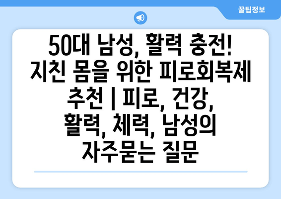 50대 남성, 활력 충전! 지친 몸을 위한 피로회복제 추천 | 피로, 건강, 활력, 체력, 남성