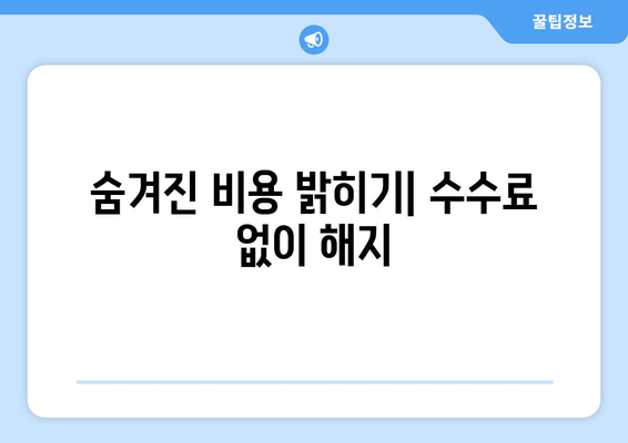 숨겨진 비용 밝히기| 수수료 없이 해지