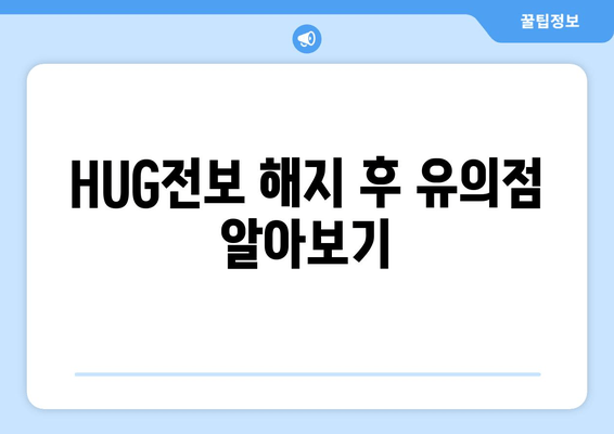 HUG전보 해지 후 유의점 알아보기