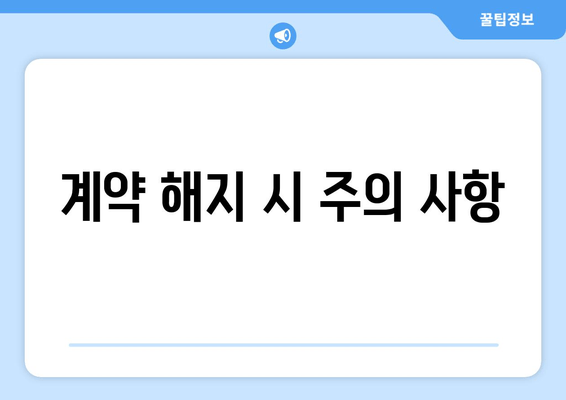 계약 해지 시 주의 사항