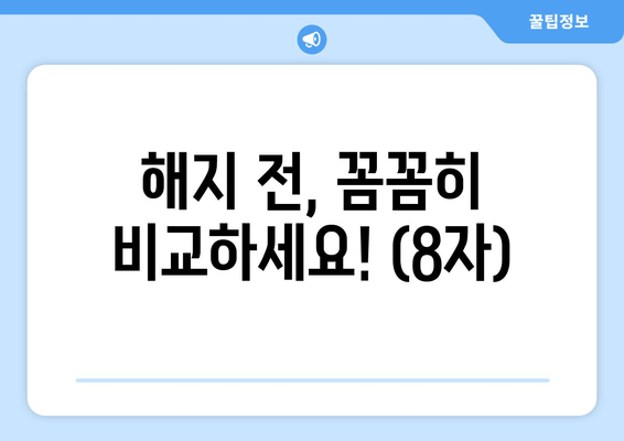 해지 전, 꼼꼼히 비교하세요! (8자)