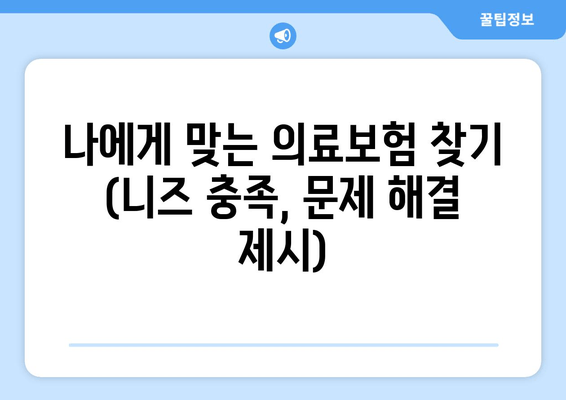 나에게 맞는 의료보험 찾기 (니즈 충족, 문제 해결 제시)