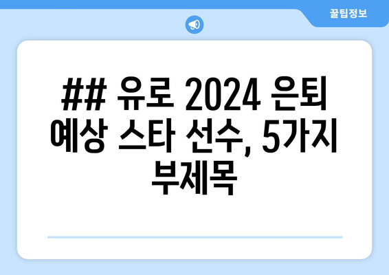 ## 유로 2024 은퇴 예상 스타 선수, 5가지 부제목